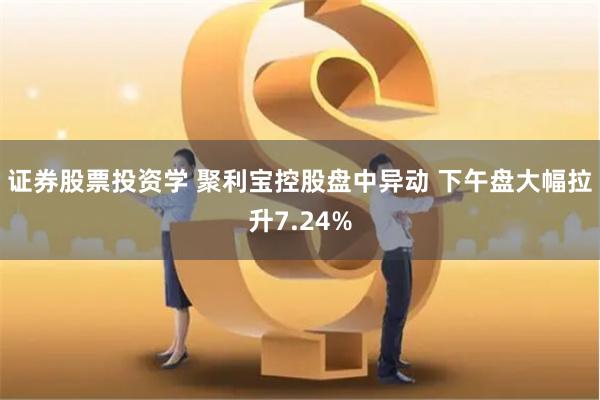 证券股票投资学 聚利宝控股盘中异动 下午盘大幅拉升7.24%