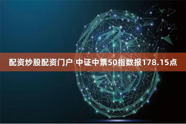 配资炒股配资门户 中证中票50指数报178.15点