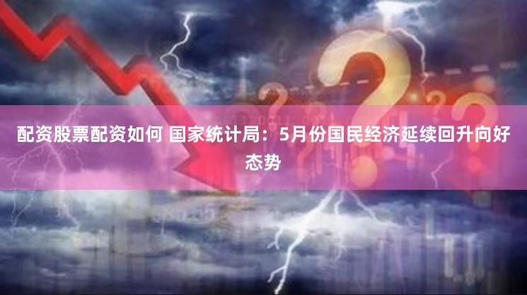 配资股票配资如何 国家统计局：5月份国民经济延续回升向好态势