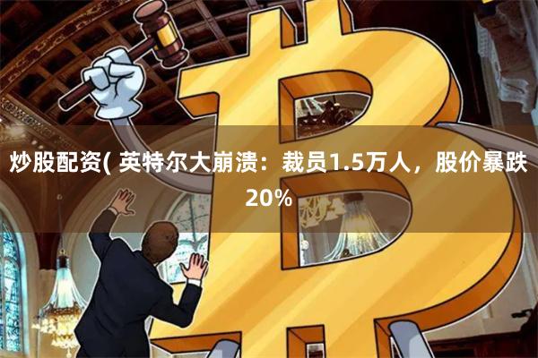 炒股配资( 英特尔大崩溃：裁员1.5万人，股价暴跌20%