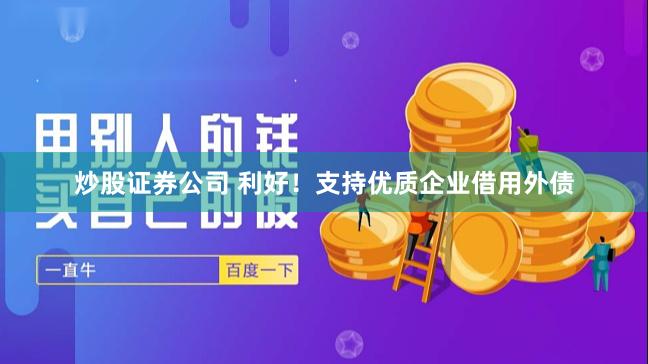 炒股证券公司 利好！支持优质企业借用外债