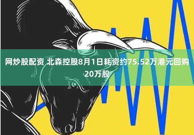 网炒股配资 北森控股8月1日耗资约75.52万港元回购20万股