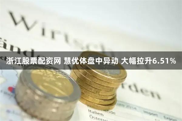 浙江股票配资网 慧优体盘中异动 大幅拉升6.51%