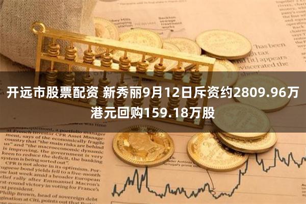 开远市股票配资 新秀丽9月12日斥资约2809.96万港元回购159.18万股