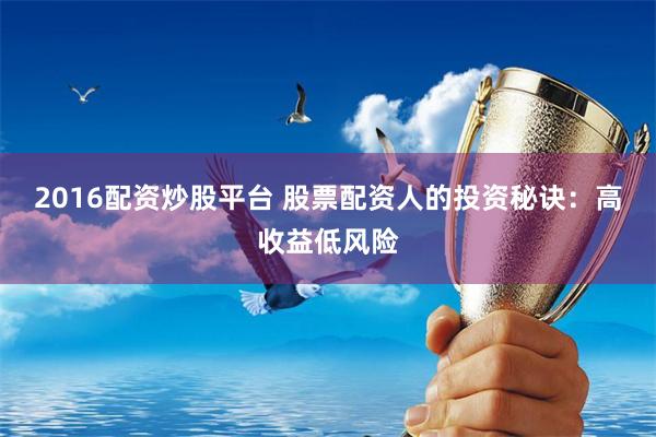 2016配资炒股平台 股票配资人的投资秘诀：高收益低风险