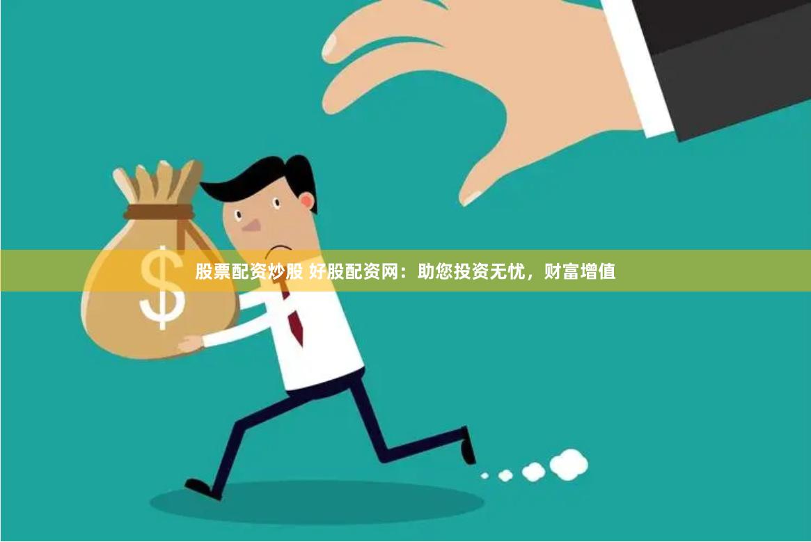 股票配资炒股 好股配资网：助您投资无忧，财富增值