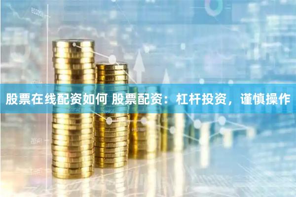 股票在线配资如何 股票配资：杠杆投资，谨慎操作