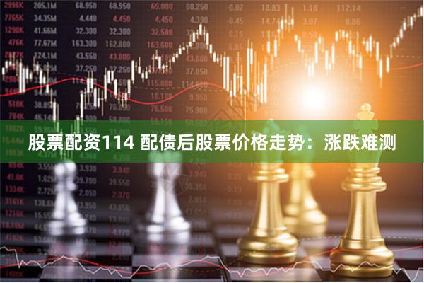 股票配资114 配债后股票价格走势：涨跌难测