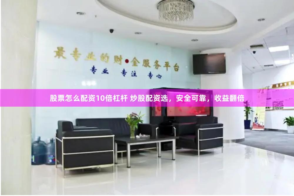 股票怎么配资10倍杠杆 炒股配资选，安全可靠，收益翻倍