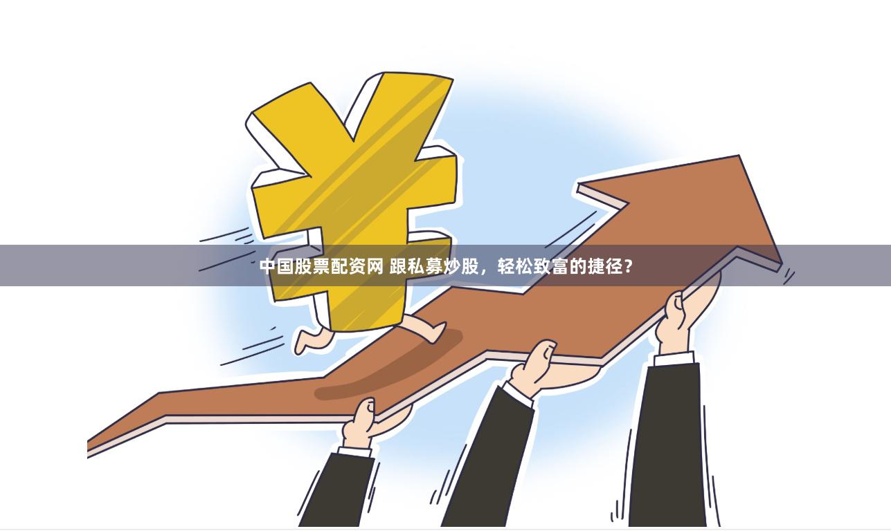 中国股票配资网 跟私募炒股，轻松致富的捷径？