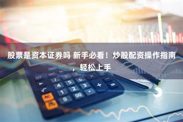 股票是资本证券吗 新手必看！炒股配资操作指南，轻松上手