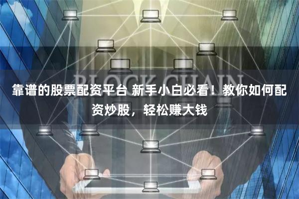 靠谱的股票配资平台 新手小白必看！教你如何配资炒股，轻松赚大钱