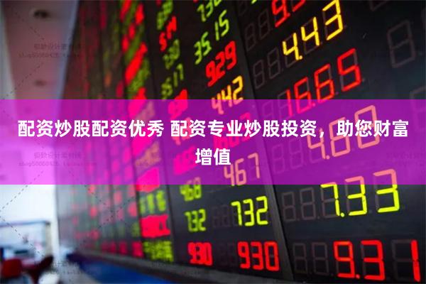 配资炒股配资优秀 配资专业炒股投资,助您财富增值